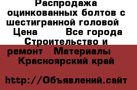 Распродажа оцинкованных болтов с шестигранной головой. › Цена ­ 70 - Все города Строительство и ремонт » Материалы   . Красноярский край